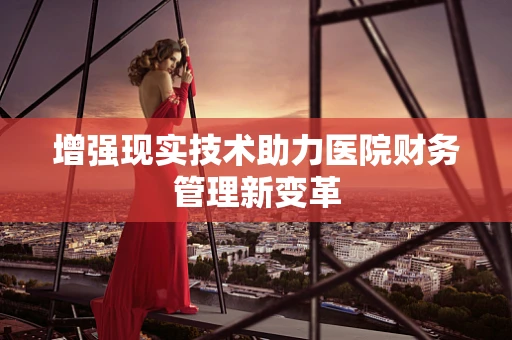 增强现实技术助力医院财务管理新变革