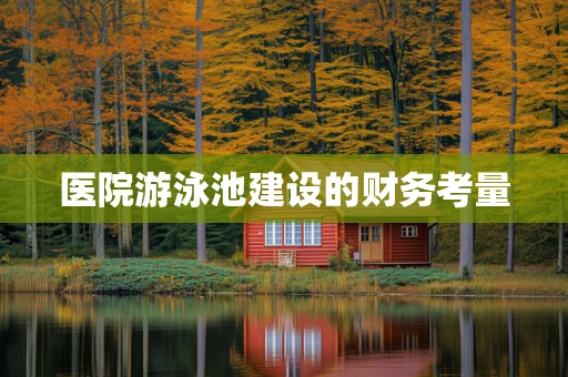 医院游泳池建设的财务考量
