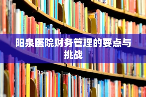 阳泉医院财务管理的要点与挑战