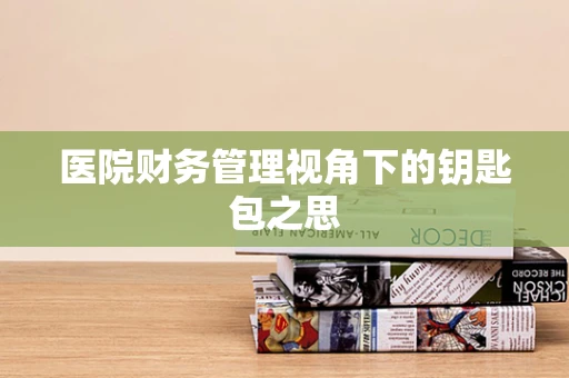 医院财务管理视角下的钥匙包之思