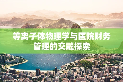等离子体物理学与医院财务管理的交融探索