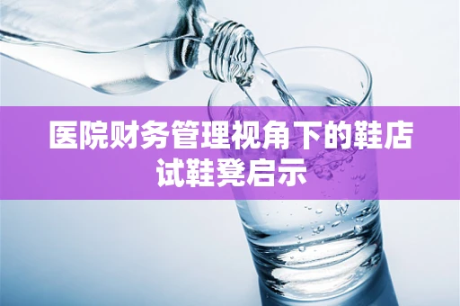 医院财务管理视角下的鞋店试鞋凳启示