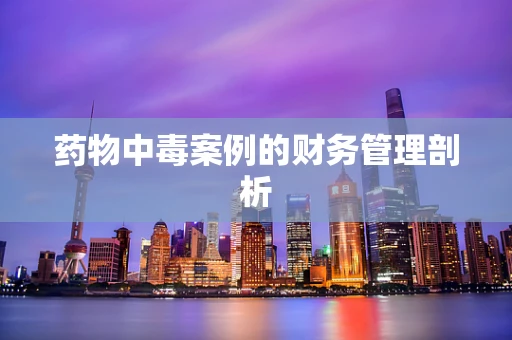 药物中毒案例的财务管理剖析