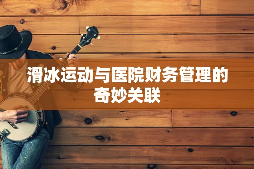 滑冰运动与医院财务管理的奇妙关联