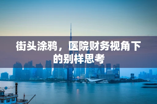 街头涂鸦，医院财务视角下的别样思考