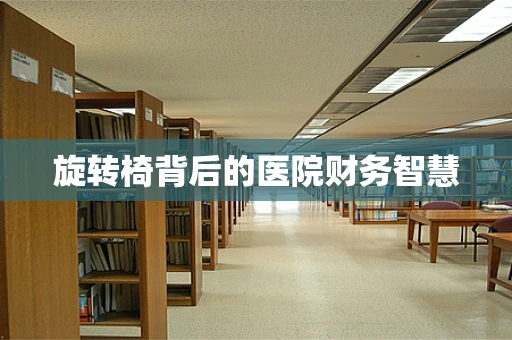 旋转椅背后的医院财务智慧