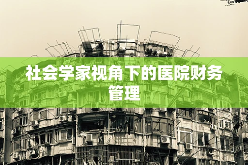 社会学家视角下的医院财务管理
