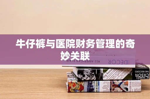 牛仔裤与医院财务管理的奇妙关联