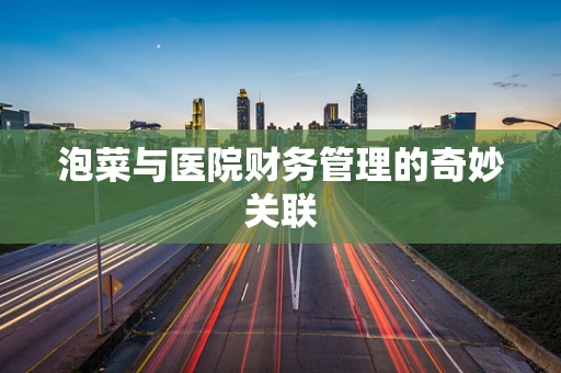 泡菜与医院财务管理的奇妙关联