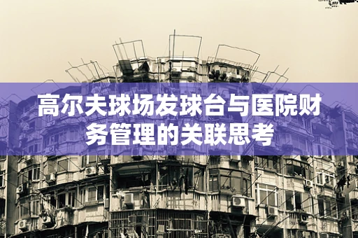 高尔夫球场发球台与医院财务管理的关联思考