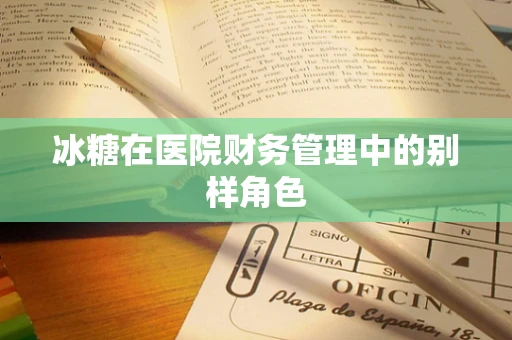 冰糖在医院财务管理中的别样角色