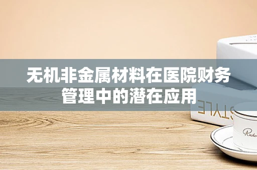 无机非金属材料在医院财务管理中的潜在应用