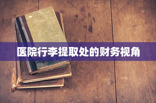 医院行李提取处的财务视角