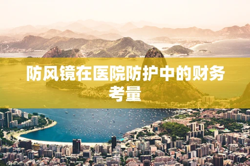 防风镜在医院防护中的财务考量