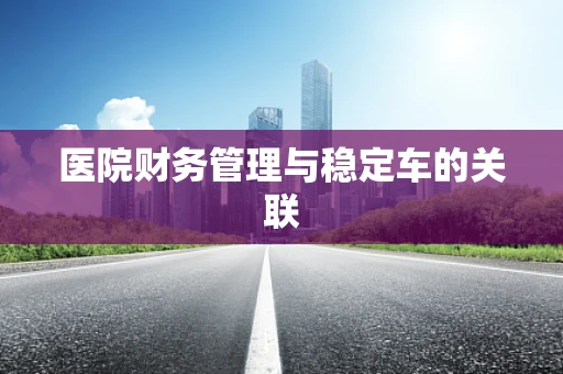 医院财务管理与稳定车的关联