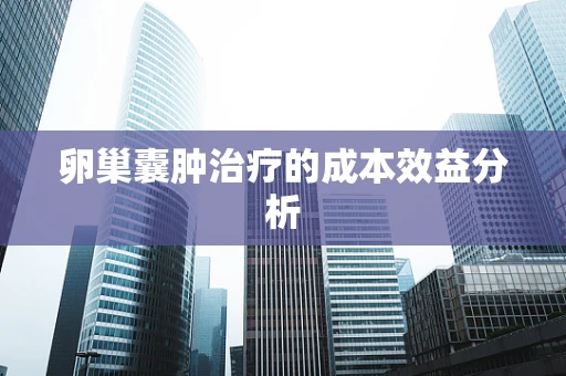 卵巢囊肿治疗的成本效益分析
