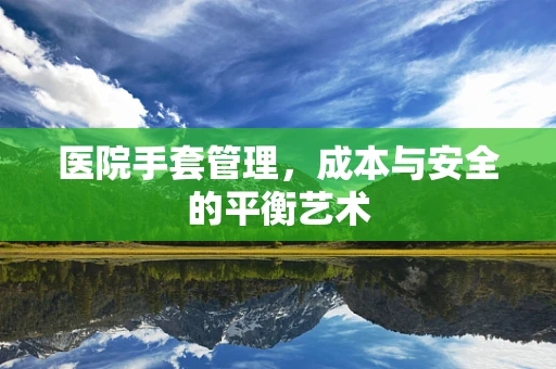 医院手套管理，成本与安全的平衡艺术