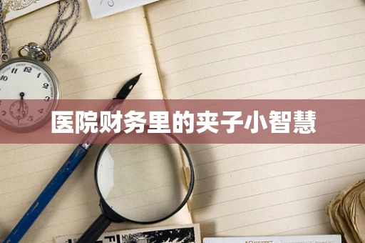 医院财务里的夹子小智慧