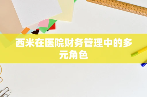 西米在医院财务管理中的多元角色