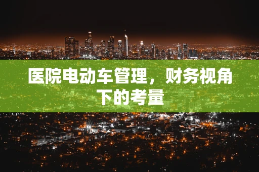 医院电动车管理，财务视角下的考量