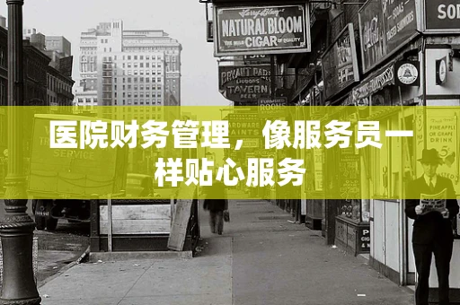 医院财务管理，像服务员一样贴心服务