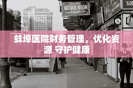 蚌埠医院财务管理，优化资源 守护健康