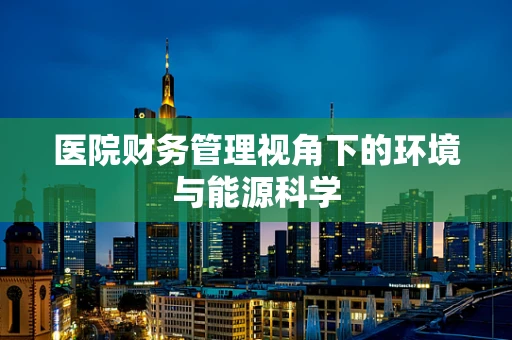 医院财务管理视角下的环境与能源科学