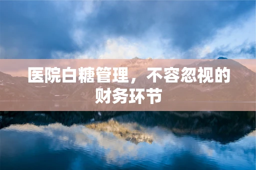 医院白糖管理，不容忽视的财务环节