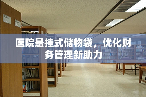医院悬挂式储物袋，优化财务管理新助力