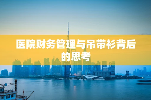 医院财务管理与吊带衫背后的思考