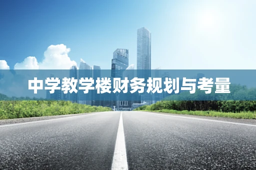 中学教学楼财务规划与考量