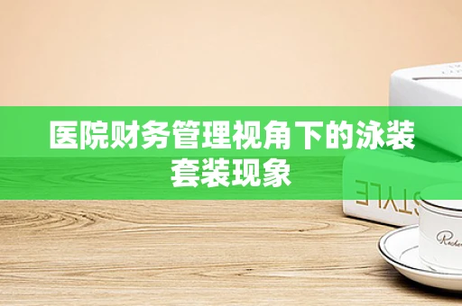 医院财务管理视角下的泳装套装现象