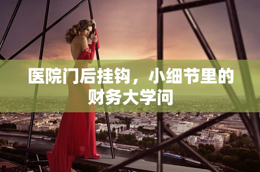 医院门后挂钩，小细节里的财务大学问