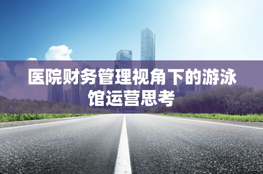 医院财务管理视角下的游泳馆运营思考