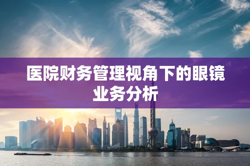 医院财务管理视角下的眼镜业务分析