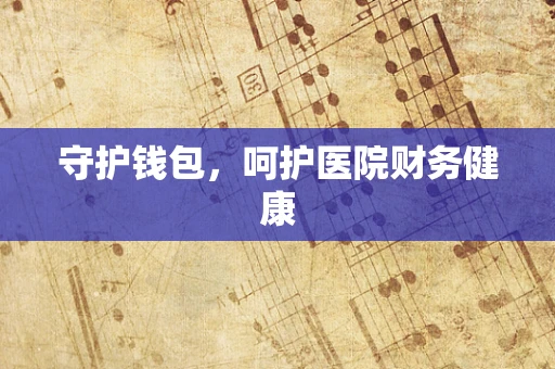 守护钱包，呵护医院财务健康