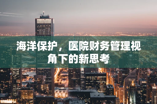 海洋保护，医院财务管理视角下的新思考