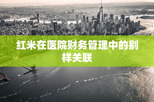 红米在医院财务管理中的别样关联