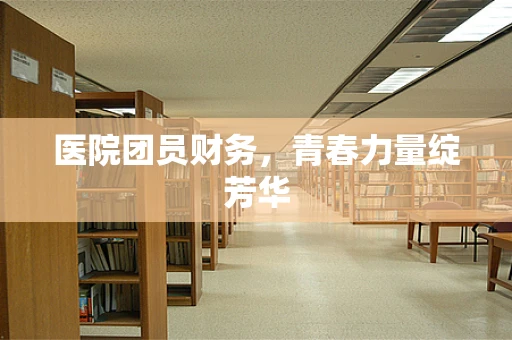 医院团员财务，青春力量绽芳华