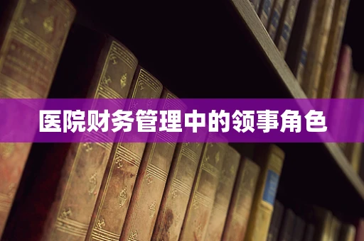 医院财务管理中的领事角色