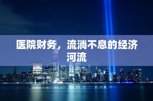 医院财务，流淌不息的经济河流