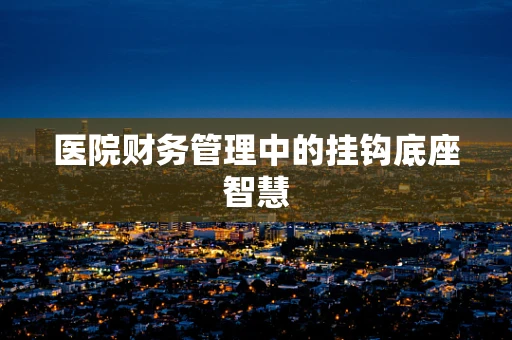 医院财务管理中的挂钩底座智慧