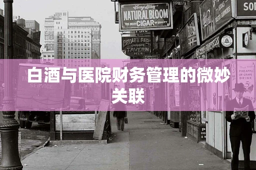 白酒与医院财务管理的微妙关联