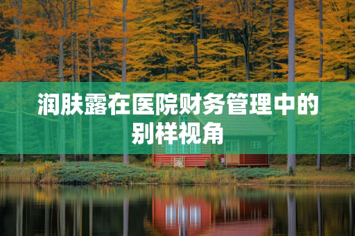 润肤露在医院财务管理中的别样视角