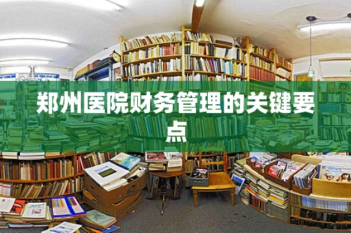 郑州医院财务管理的关键要点