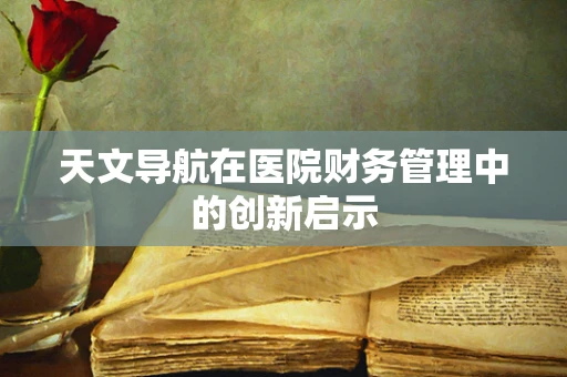 天文导航在医院财务管理中的创新启示