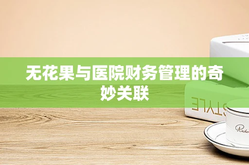 无花果与医院财务管理的奇妙关联