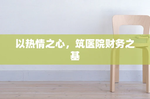 以热情之心，筑医院财务之基
