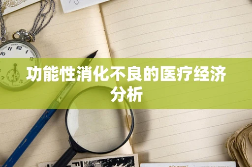 功能性消化不良的医疗经济分析