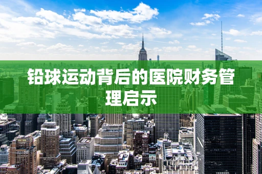 铅球运动背后的医院财务管理启示